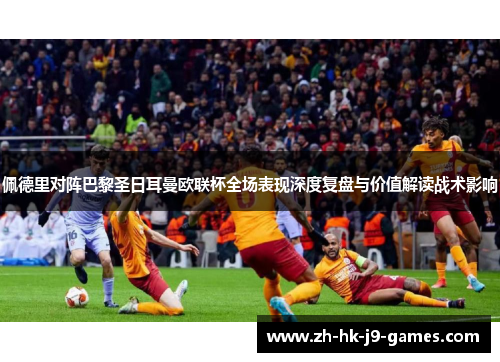 佩德里对阵巴黎圣日耳曼欧联杯全场表现深度复盘与价值解读战术影响