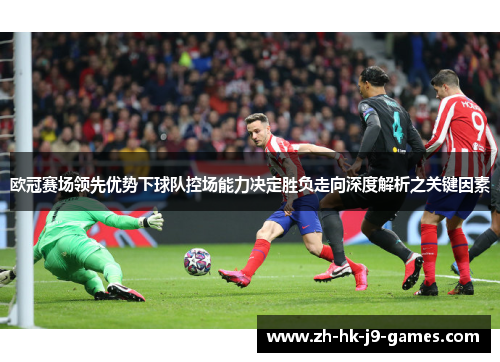 欧冠赛场领先优势下球队控场能力决定胜负走向深度解析之关键因素