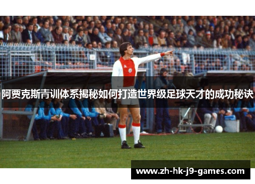 阿贾克斯青训体系揭秘如何打造世界级足球天才的成功秘诀 阿贾克斯青训体系揭秘如何打造世界级足球天才的成功秘诀