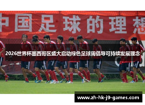 2026世界杯墨西哥区盛大启动绿色足球周倡导可持续发展理念