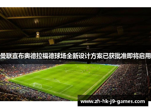 曼联宣布奥德拉福德球场全新设计方案已获批准即将启用