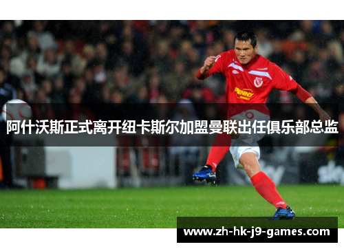 阿什沃斯正式离开纽卡斯尔加盟曼联出任俱乐部总监 阿什沃斯正式离开纽卡斯尔加盟曼联出任俱乐部总监