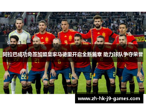 阿拉巴成功免签加盟皇家马德里开启全新篇章 助力球队争夺荣誉 阿拉巴成功免签加盟皇家马德里开启全新篇章 助力球队争夺荣誉