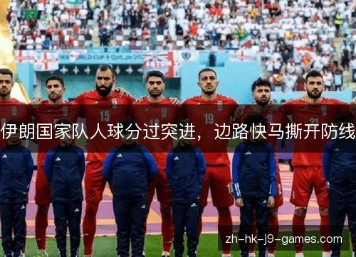 伊朗国家队人球分过突进，边路快马撕开防线